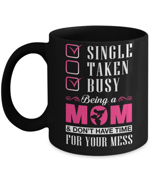 Single Taken Busy Begin A Mom Don't Have Time For Your Mess Mug
