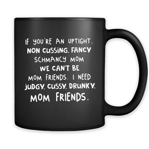 If You're An Uptight Non Cussing Fancy Schmancy Mom We Can't Be Mom Friends I Need Judgy Cussy Drunky Mom Friends - Full-Wrap Coffee Black Mug