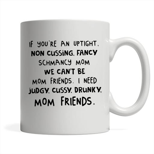 If You're An Uptight Non Cussing Fancy Schmancy Mom We Can't Be Mom Friends I Need Judgy Cussy Drunky Mom Friends - Full-Wrap Coffee White Mug