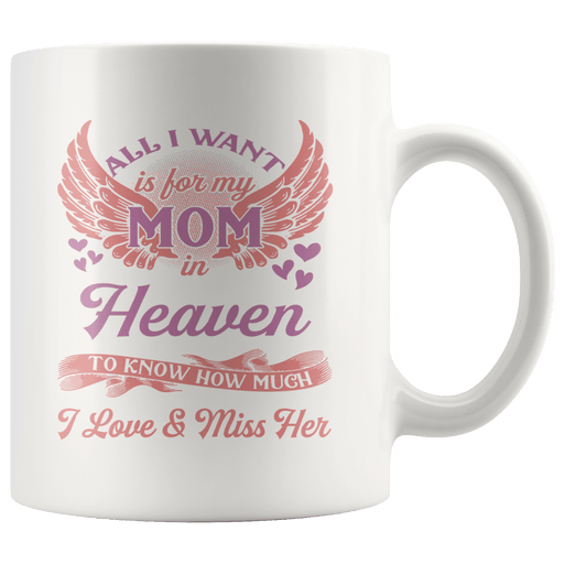 All I Want is For My Mom In Heaven To Know How Much I Love And Miss Her Mug TL 11oz
