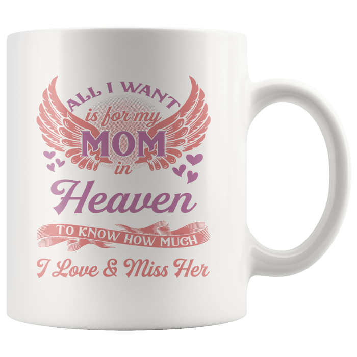 All I Want is For My Mom In Heaven To Know How Much I Love And Miss Her Mug TL 11oz