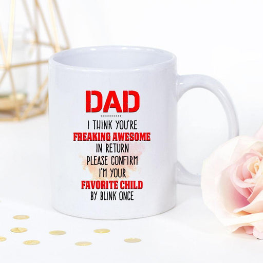 Dad I Think You'Re Freaking Awesome In Return Please Confirm I'M Your Favorite Child By Blink Once Best Gift White Mug