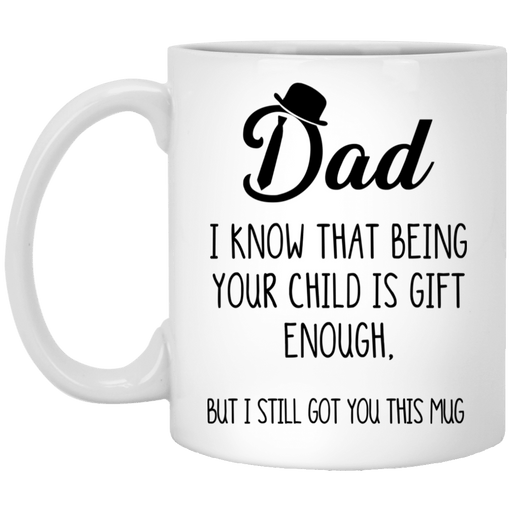 I Know That Being Your Child Is Gift Enough Gift For Dad For Father's Day Best Gift Home Decor White Mug Coffee Mug