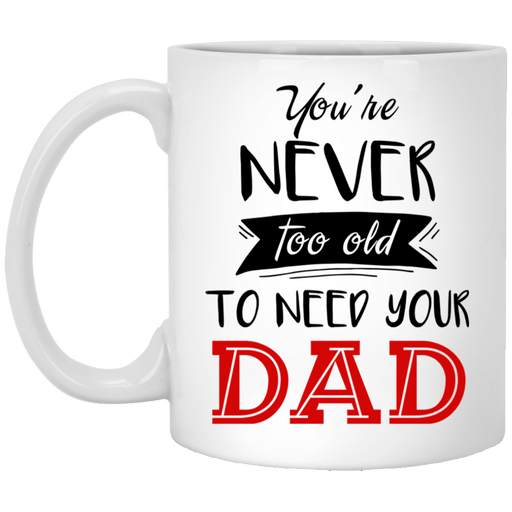 You Are Never Too Old To Need Dad - Gift For Dad - Mug