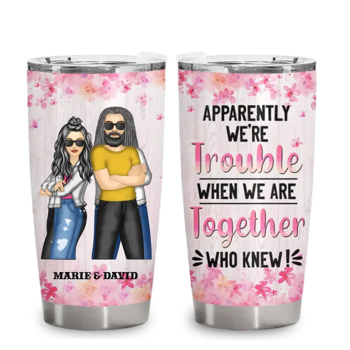 Apparently We're Trouble When We Are Together - Personalized Tumbler - Gift For Family