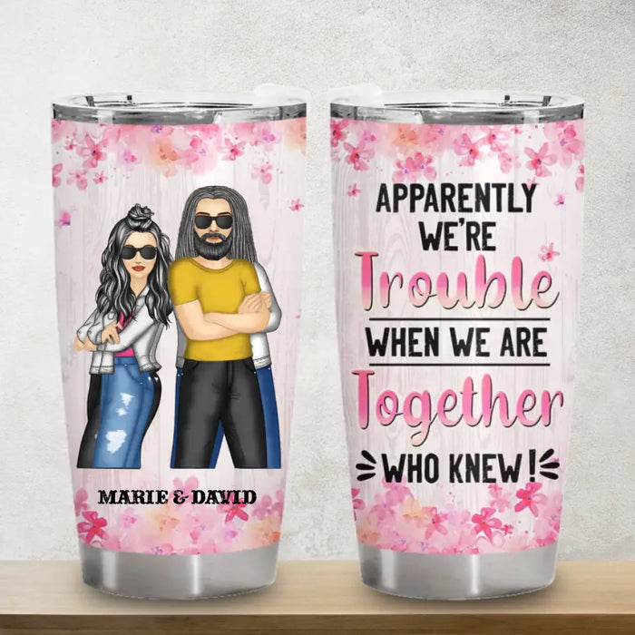 Apparently We're Trouble When We Are Together - Personalized Tumbler - Gift For Family